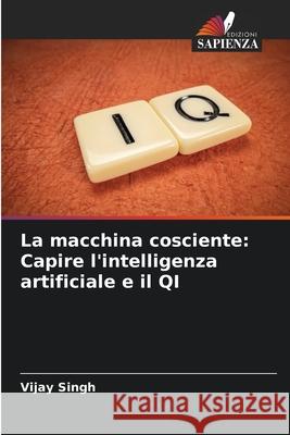 La macchina cosciente: Capire l'intelligenza artificiale e il QI Vijay Singh 9786207691487 Edizioni Sapienza