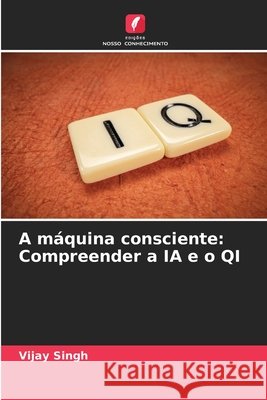 A m?quina consciente: Compreender a IA e o QI Vijay Singh 9786207691494