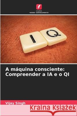 A m?quina consciente: Compreender a IA e o QI Vijay Singh 9786207691494 Edicoes Nosso Conhecimento