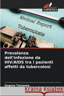 Prevalenza dell'infezione da HIV/AIDS tra i pazienti affetti da tubercolosi Zegeye Tessema 9786207694037 Edizioni Sapienza