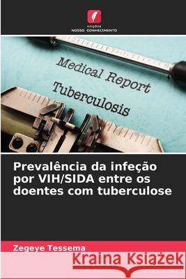 Preval?ncia da infe??o por VIH/SIDA entre os doentes com tuberculose Zegeye Tessema 9786207694044 Edicoes Nosso Conhecimento