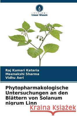 Phytopharmakologische Untersuchungen an den Bl?ttern von Solanum nigrum Linn Raj Kumari Kataria Meenakshi Sharma Vidhu Aeri 9786207695270