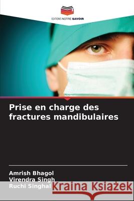 Prise en charge des fractures mandibulaires Amrish Bhagol Virendra Singh Ruchi Singhal 9786207695409 Editions Notre Savoir