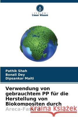 Verwendung von gebrauchtem PP f?r die Herstellung von Biokompositen durch Areca-Fasern Pathik Shah Bonali Dey Dipsankar Maiti 9786207695638