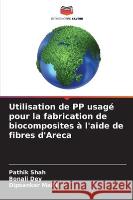 Utilisation de PP usag? pour la fabrication de biocomposites ? l'aide de fibres d'Areca Pathik Shah Bonali Dey Dipsankar Maiti 9786207695645