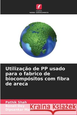 Utiliza??o de PP usado para o fabrico de biocomp?sitos com fibra de areca Pathik Shah Bonali Dey Dipsankar Maiti 9786207695676