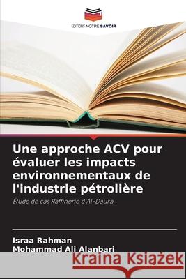 Une approche ACV pour ?valuer les impacts environnementaux de l'industrie p?troli?re Israa Rahman Mohammad Al 9786207695713 Editions Notre Savoir