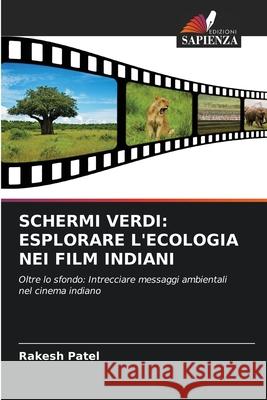 Schermi Verdi: Esplorare l'Ecologia Nei Film Indiani Rakesh Patel 9786207696499 Edizioni Sapienza