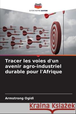 Tracer les voies d'un avenir agro-industriel durable pour l'Afrique Armstrong Ogidi 9786207697687