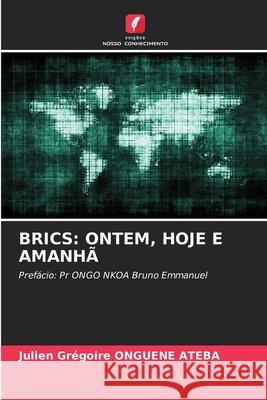 BRICS: ONTEM, HOJE E AMANHÃ ONGUENE ATEBA, Julien Grégoire 9786207698202