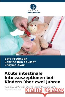 Akute intestinale Intussuszeptionen bei Kindern ?ber zwei Jahren Safa M'Dimegh Sabrine Be Chayma Ayari 9786207698349 Verlag Unser Wissen