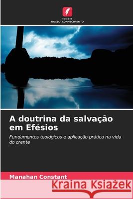 A doutrina da salva??o em Ef?sios Manahan Constant 9786207698769 Edicoes Nosso Conhecimento