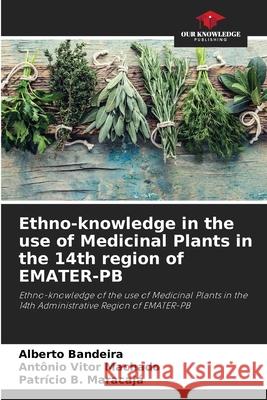 Ethno-knowledge in the use of Medicinal Plants in the 14th region of EMATER-PB Alberto Bandeira Ant?nio Vitor Machado Patr?cio B. Maracaja 9786207699520 Our Knowledge Publishing