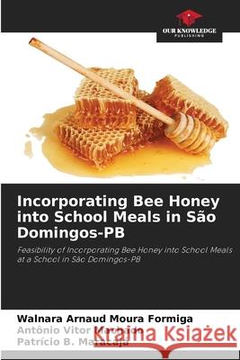 Incorporating Bee Honey into School Meals in S?o Domingos-PB Walnara Arnaud Moura Formiga Ant?nio Vitor Machado Patr?cio B. Maracaja 9786207699995 Our Knowledge Publishing