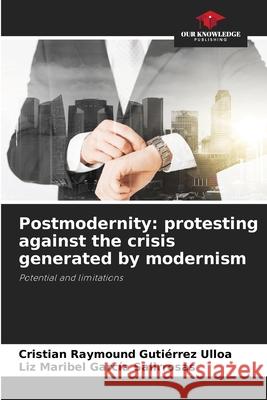 Postmodernity: protesting against the crisis generated by modernism Cristian Raymound Guti?rre Liz Maribel Garc? 9786207700004 Our Knowledge Publishing