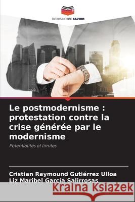 Le postmodernisme: protestation contre la crise g?n?r?e par le modernisme Cristian Raymound Guti?rre Liz Maribel Garc? 9786207700011 Editions Notre Savoir