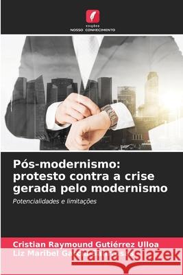 P?s-modernismo: protesto contra a crise gerada pelo modernismo Cristian Raymound Guti?rre Liz Maribel Garc? 9786207700035 Edicoes Nosso Conhecimento