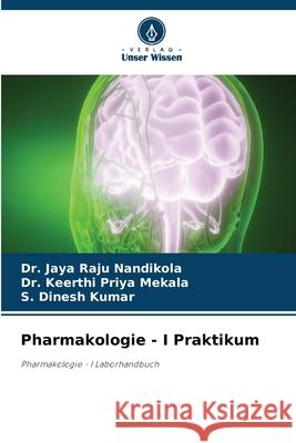 Pharmakologie - I Praktikum Jaya Raju Nandikola Keerthi Priya Mekala S. Dinesh Kumar 9786207702053 Verlag Unser Wissen