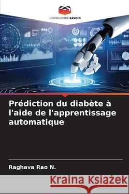 Pr?diction du diab?te ? l'aide de l'apprentissage automatique Raghava Rao N 9786207702138 Editions Notre Savoir