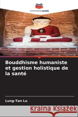 Bouddhisme humaniste et gestion holistique de la santé Lu, Lung-Tan 9786207702565 Editions Notre Savoir