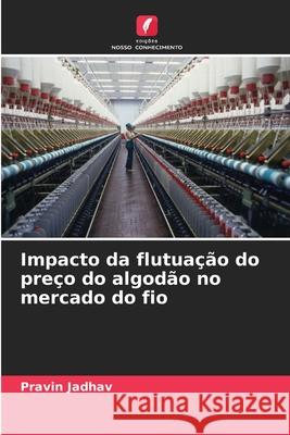 Impacto da flutua??o do pre?o do algod?o no mercado do fio Pravin Jadhav 9786207704194 Edicoes Nosso Conhecimento