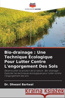 Bio-drainage: Une Technique ?cologique Pour Lutter Contre L'engorgement Des Sols Dhwani Bartwal 9786207706105