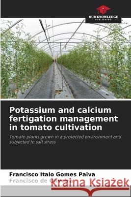 Potassium and calcium fertigation management in tomato cultivation Francisco Italo Gome Francisco d 9786207706723 Our Knowledge Publishing