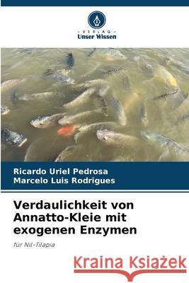 Verdaulichkeit von Annatto-Kleie mit exogenen Enzymen Ricardo Uriel Pedrosa Marcelo Luis Rodrigues 9786207707102