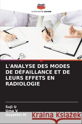 L'Analyse Des Modes de D?faillance Et de Leurs Effets En Radiologie Suji U Uma V Gayathri M 9786207707287 Editions Notre Savoir
