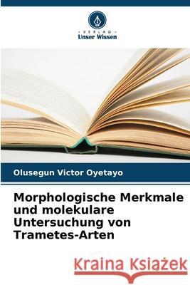 Morphologische Merkmale und molekulare Untersuchung von Trametes-Arten Olusegun Victor Oyetayo 9786207707492