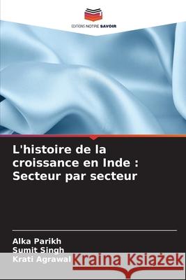 L'histoire de la croissance en Inde: Secteur par secteur Alka Parikh Sumit Singh Krati Agrawal 9786207708192 Editions Notre Savoir