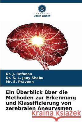 Ein ?berblick ?ber die Methoden zur Erkennung und Klassifizierung von zerebralen Aneurysmen J. Refonaa S. L. Jan S. Praveen 9786207708895 Verlag Unser Wissen