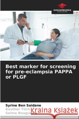 Best marker for screening for pre-eclampsia PAPPA or PLGF Syrine Be Kouther Tlich Salma Bouguerra 9786207709229 Our Knowledge Publishing
