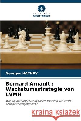 Bernard Arnault: Wachstumsstrategie von LVMH Georges Hathry 9786207710997 Verlag Unser Wissen