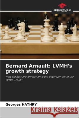 Bernard Arnault: LVMH's growth strategy Georges Hathry 9786207711000 Our Knowledge Publishing