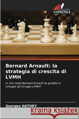 Bernard Arnault: la strategia di crescita di LVMH Georges Hathry 9786207711024 Edizioni Sapienza