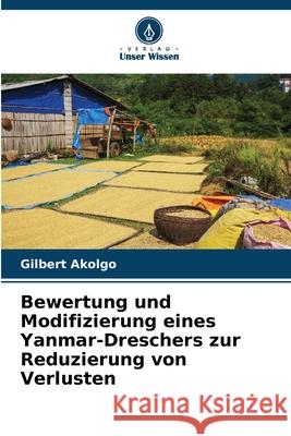 Bewertung und Modifizierung eines Yanmar-Dreschers zur Reduzierung von Verlusten Gilbert Akolgo 9786207711055 Verlag Unser Wissen