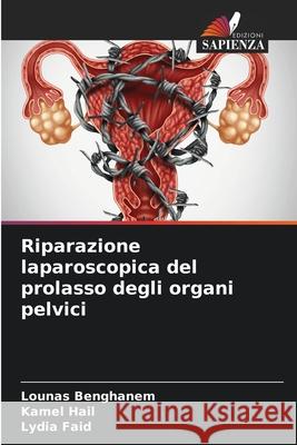 Riparazione laparoscopica del prolasso degli organi pelvici Lounas Benghanem Kamel Hail Lydia Faid 9786207711505 Edizioni Sapienza