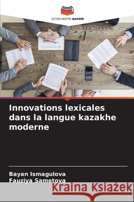 Innovations lexicales dans la langue kazakhe moderne Bayan Ismagulova Fauziya Sametova 9786207711611