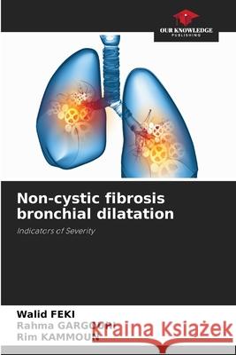 Non-cystic fibrosis bronchial dilatation Walid Feki Rahma Gargouri Rim Kammoun 9786207711840 Our Knowledge Publishing