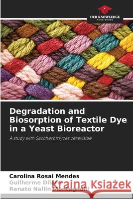 Degradation and Biosorption of Textile Dye in a Yeast Bioreactor Carolina Rosa Guilherme Dilarri Renato Nallin Montagnolli 9786207713264