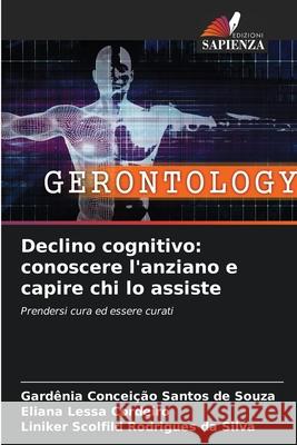 Declino cognitivo: conoscere l'anziano e capire chi lo assiste Gard?nia Concei??o Santo Eliana Lessa Cordeiro Liniker Scolfild Rodrigue 9786207713424