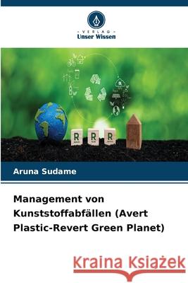 Management von Kunststoffabf?llen (Avert Plastic-Revert Green Planet) Aruna Sudame 9786207714179