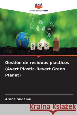 Gesti?n de residuos pl?sticos (Avert Plastic-Revert Green Planet) Aruna Sudame 9786207714247