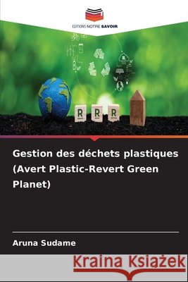Gestion des d?chets plastiques (Avert Plastic-Revert Green Planet) Aruna Sudame 9786207714254