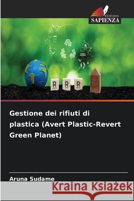 Gestione dei rifiuti di plastica (Avert Plastic-Revert Green Planet) Aruna Sudame 9786207714261