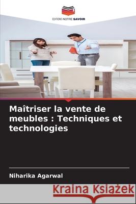 Ma?triser la vente de meubles: Techniques et technologies Niharika Agarwal 9786207714445 Editions Notre Savoir