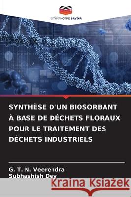 Synth?se d'Un Biosorbant ? Base de D?chets Floraux Pour Le Traitement Des D?chets Industriels G. T. N. Veerendra Subhashish Dey 9786207715510 Editions Notre Savoir