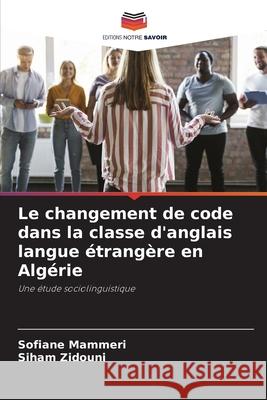 Le changement de code dans la classe d'anglais langue ?trang?re en Alg?rie Sofiane Mammeri Siham Zidouni 9786207717255