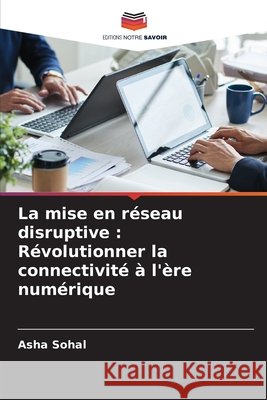 La mise en r?seau disruptive: R?volutionner la connectivit? ? l'?re num?rique Asha Sohal 9786207717439 Editions Notre Savoir